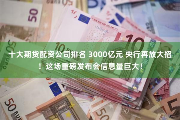 十大期货配资公司排名 3000亿元 央行再放大招！这场重磅发布会信息量巨大！