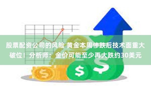 股票配资公司的风险 黄金本周惨跌后技术面重大破位！分析师：金价可能至少再大跌约30美元