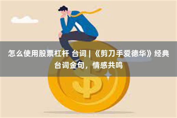 怎么使用股票杠杆 台词 | 《剪刀手爱德华》经典台词金句，情感共鸣