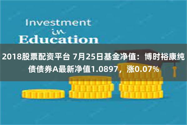 2018股票配资平台 7月25日基金净值：博时裕康纯债债券A最新净值1.0897，涨0.07%