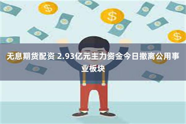 无息期货配资 2.93亿元主力资金今日撤离公用事业板块