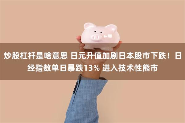 炒股杠杆是啥意思 日元升值加剧日本股市下跌！日经指数单日暴跌13% 进入技术性熊市