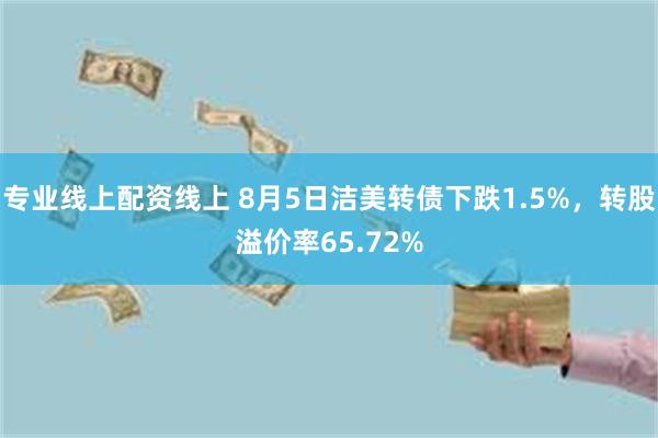 专业线上配资线上 8月5日洁美转债下跌1.5%，转股溢价率65.72%