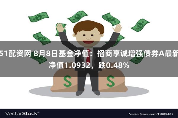 51配资网 8月8日基金净值：招商享诚增强债券A最新净值1.0932，跌0.48%