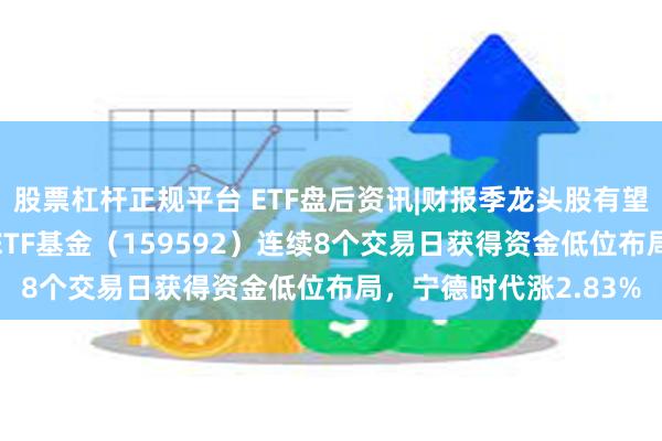 股票杠杆正规平台 ETF盘后资讯|财报季龙头股有望凝聚市场共识！A50ETF基金（159592）连续