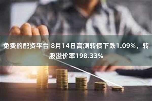 免费的配资平台 8月14日高测转债下跌1.09%，转股溢价率198.33%