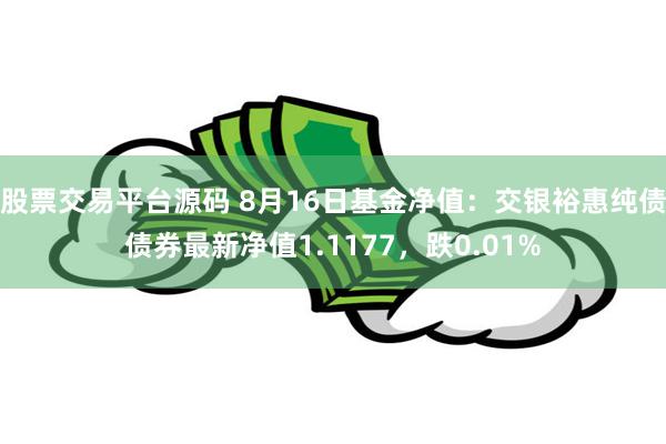 股票交易平台源码 8月16日基金净值：交银裕惠纯债债券最新净值1.1177，跌0.01%