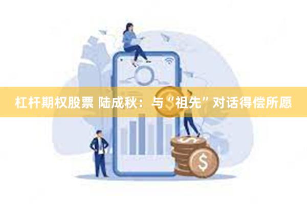 杠杆期权股票 陆成秋：与“祖先”对话得偿所愿