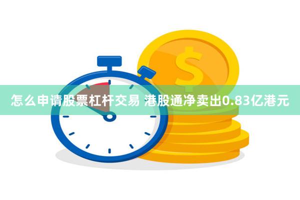 怎么申请股票杠杆交易 港股通净卖出0.83亿港元