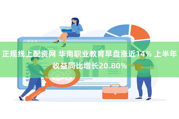 正规线上配资网 华南职业教育早盘涨近14% 上半年收益同比增长20.80%