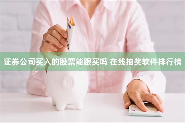 证券公司买入的股票能跟买吗 在线抽奖软件排行榜