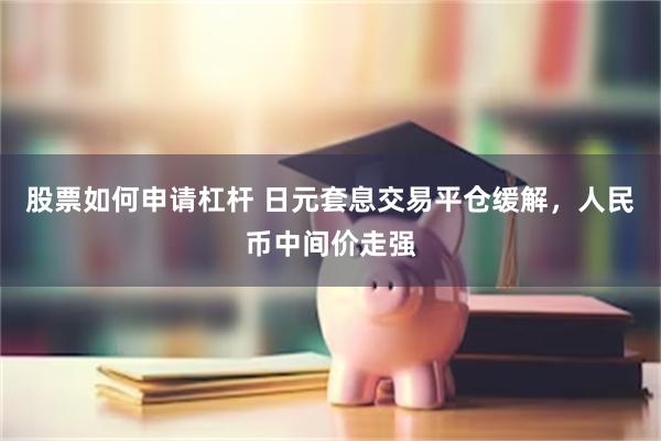 股票如何申请杠杆 日元套息交易平仓缓解，人民币中间价走强