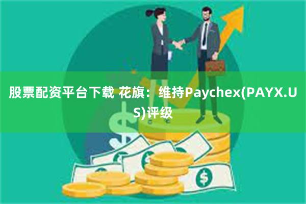 股票配资平台下载 花旗：维持Paychex(PAYX.US)评级