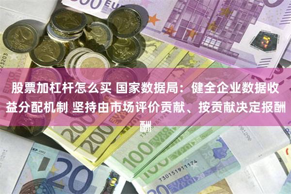 股票加杠杆怎么买 国家数据局：健全企业数据收益分配机制 坚持由市场评价贡献、按贡献决定报酬