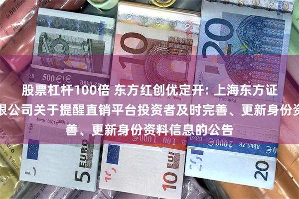 股票杠杆100倍 东方红创优定开: 上海东方证券资产管理有限公司关于提醒直销平台投资者及时完善、更新身份资料信息的公告