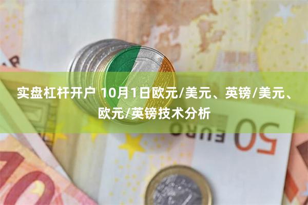 实盘杠杆开户 10月1日欧元/美元、英镑/美元、欧元/英镑技术分析