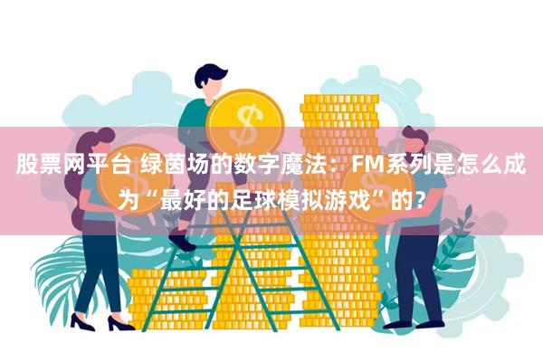 股票网平台 绿茵场的数字魔法：FM系列是怎么成为“最好的足球模拟游戏”的？