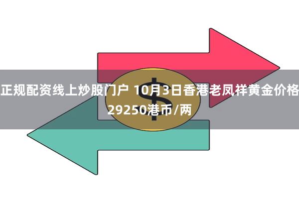 正规配资线上炒股门户 10月3日香港老凤祥黄金价格29250港币/两