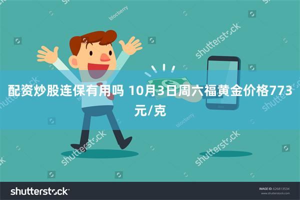 配资炒股连保有用吗 10月3日周六福黄金价格773元/克