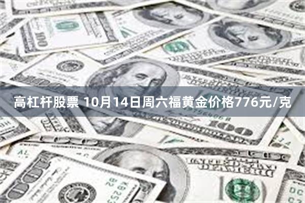 高杠杆股票 10月14日周六福黄金价格776元/克