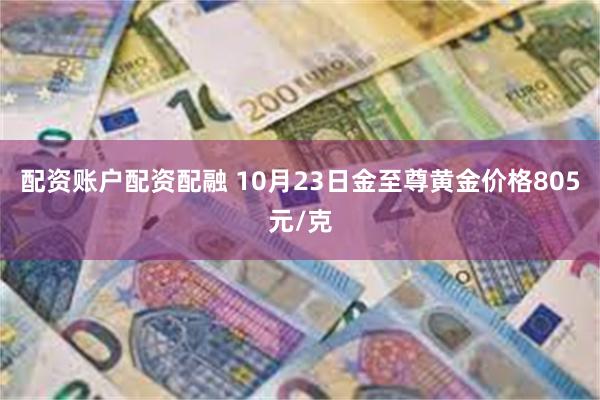 配资账户配资配融 10月23日金至尊黄金价格805元/克