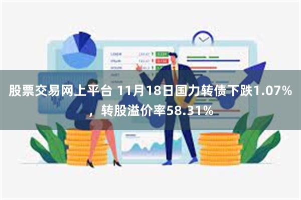 股票交易网上平台 11月18日国力转债下跌1.07%，转股溢价率58.31%