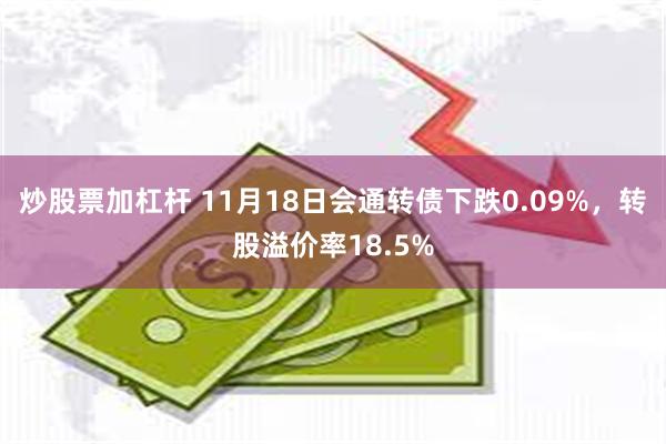 炒股票加杠杆 11月18日会通转债下跌0.09%，转股溢价率18.5%