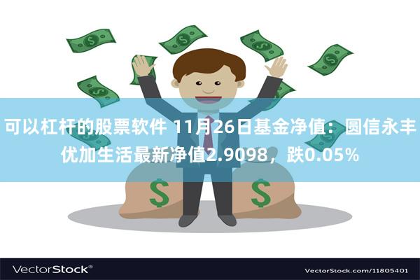 可以杠杆的股票软件 11月26日基金净值：圆信永丰优加生活最新净值2.9098，跌0.05%