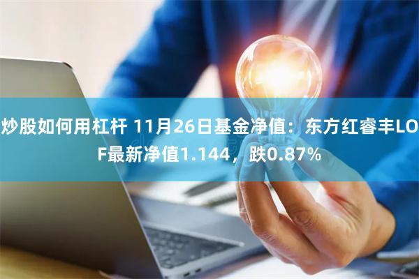 炒股如何用杠杆 11月26日基金净值：东方红睿丰LOF最新净值1.144，跌0.87%