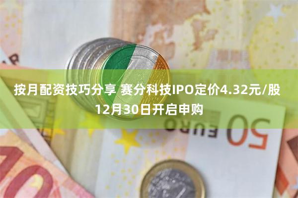 按月配资技巧分享 赛分科技IPO定价4.32元/股 12月30日开启申购