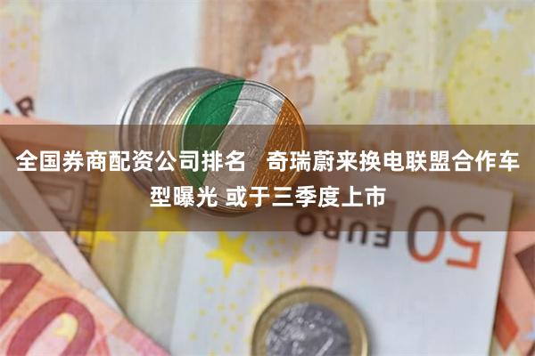 全国券商配资公司排名   奇瑞蔚来换电联盟合作车型曝光 或于三季度上市