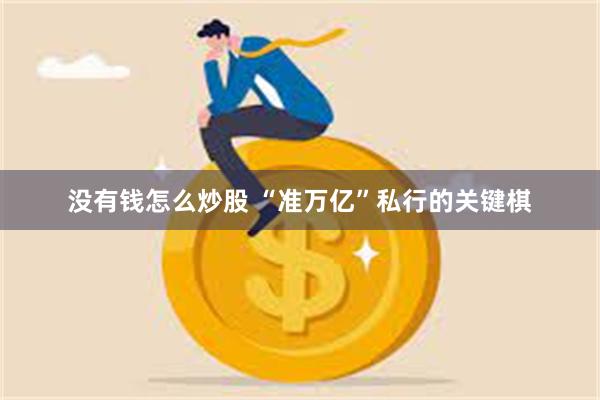 没有钱怎么炒股 “准万亿”私行的关键棋