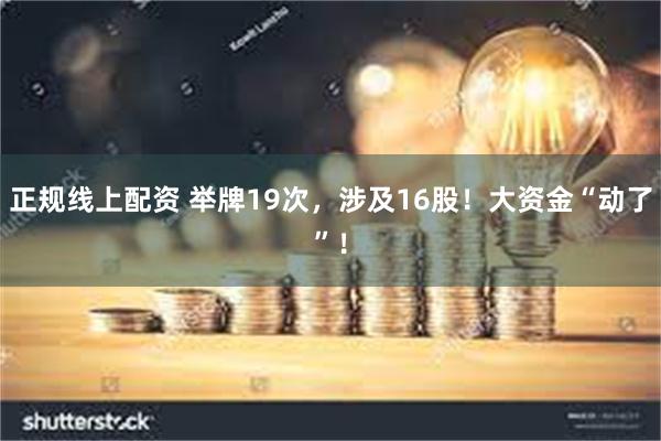 正规线上配资 举牌19次，涉及16股！大资金“动了”！