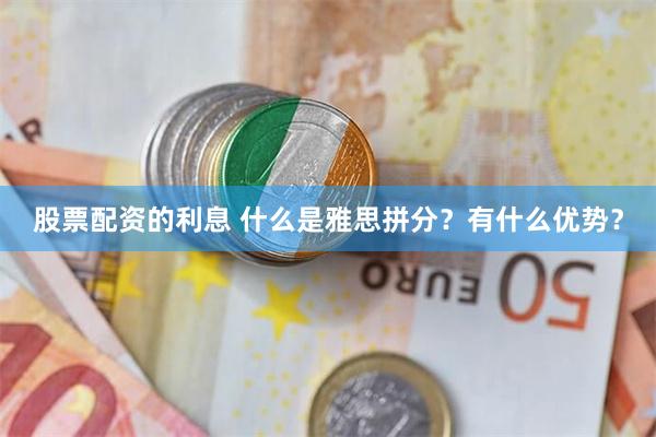 股票配资的利息 什么是雅思拼分？有什么优势？