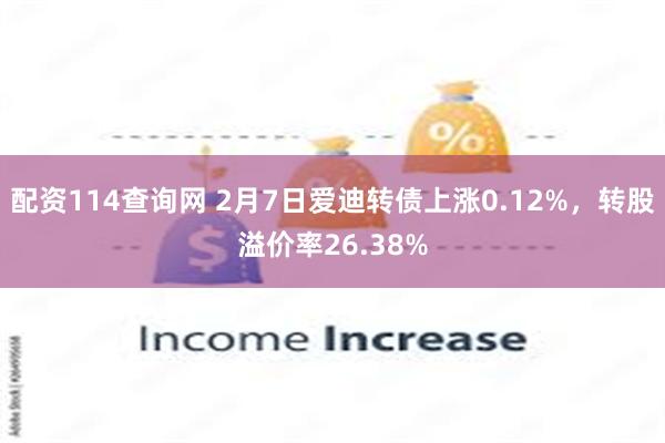 配资114查询网 2月7日爱迪转债上涨0.12%，转股溢价率26.38%