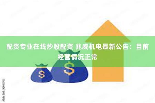 配资专业在线炒股配资 兆威机电最新公告：目前经营情况正常