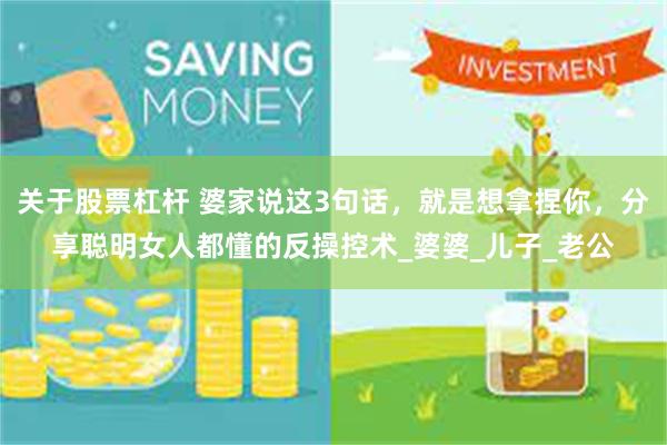 关于股票杠杆 婆家说这3句话，就是想拿捏你，分享聪明女人都懂的反操控术_婆婆_儿子_老公
