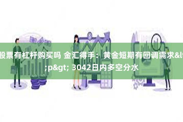 股票有杠杆购买吗 金汇得手：黄金短期有回调需求<p> 3042日内多空分水