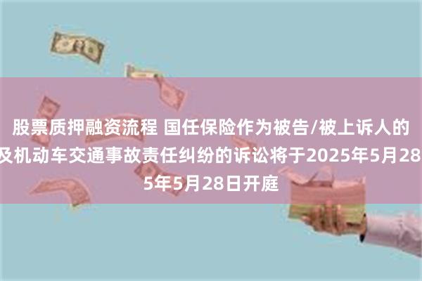 股票质押融资流程 国任保险作为被告/被上诉人的1起涉及机动车交通事故责任纠纷的诉讼将于2025年5月