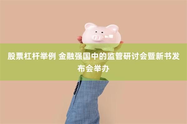 股票杠杆举例 金融强国中的监管研讨会暨新书发布会举办