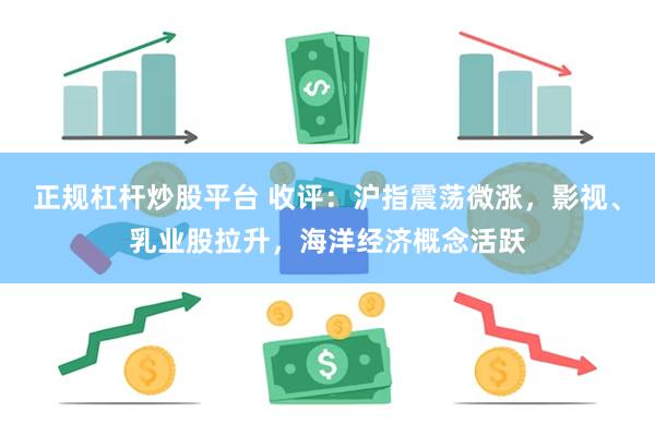 正规杠杆炒股平台 收评：沪指震荡微涨，影视、乳业股拉升，海洋经济概念活跃