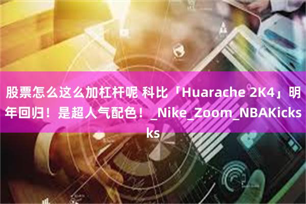 股票怎么这么加杠杆呢 科比「Huarache 2K4」明年回归！是超人气配色！_Nike_Zoom_