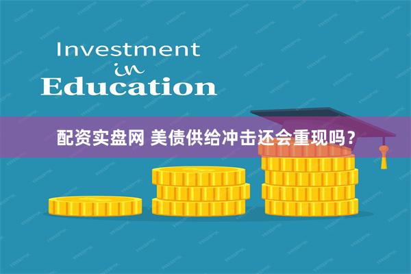 配资实盘网 美债供给冲击还会重现吗？